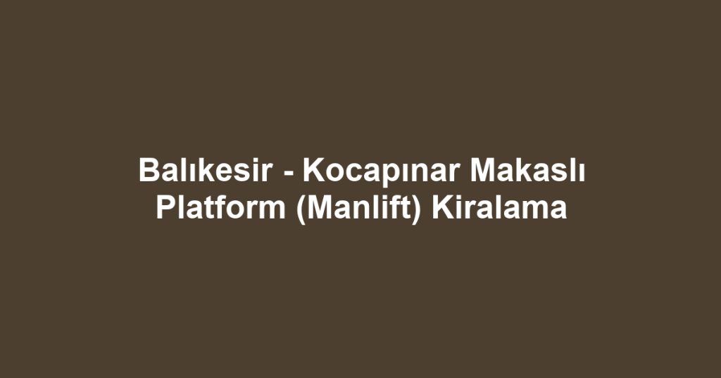 Balıkesir - Kocapınar Makaslı Platform (Manlift) Kiralama