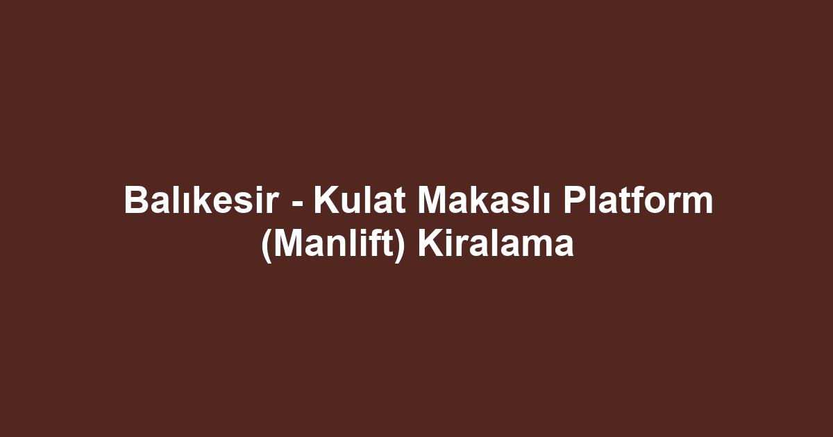 Balıkesir - Kulat Makaslı Platform (Manlift) Kiralama