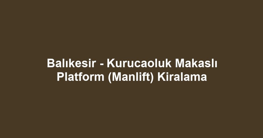 Balıkesir - Kurucaoluk Makaslı Platform (Manlift) Kiralama