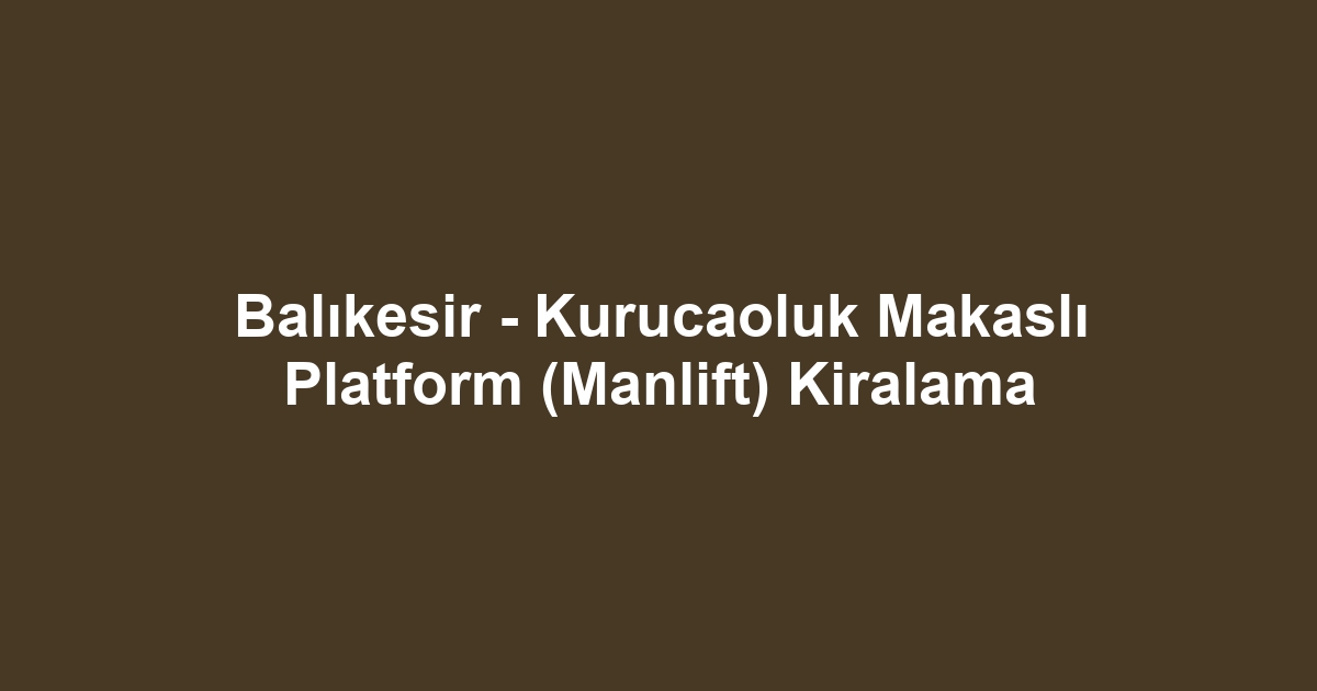 Balıkesir - Kurucaoluk Makaslı Platform (Manlift) Kiralama