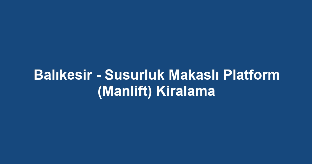 Balıkesir - Susurluk Makaslı Platform (Manlift) Kiralama