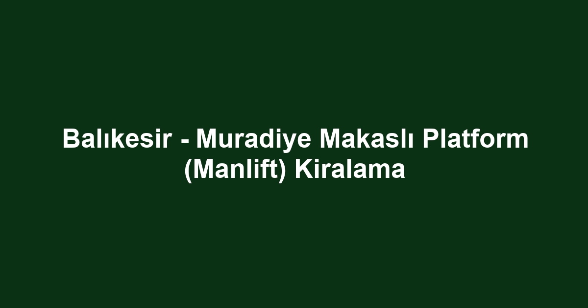 Balıkesir - Muradiye Makaslı Platform (Manlift) Kiralama