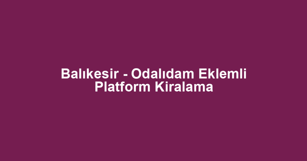 Balıkesir - Odalıdam Eklemli Platform Kiralama