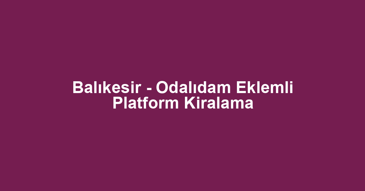 Balıkesir - Odalıdam Eklemli Platform Kiralama