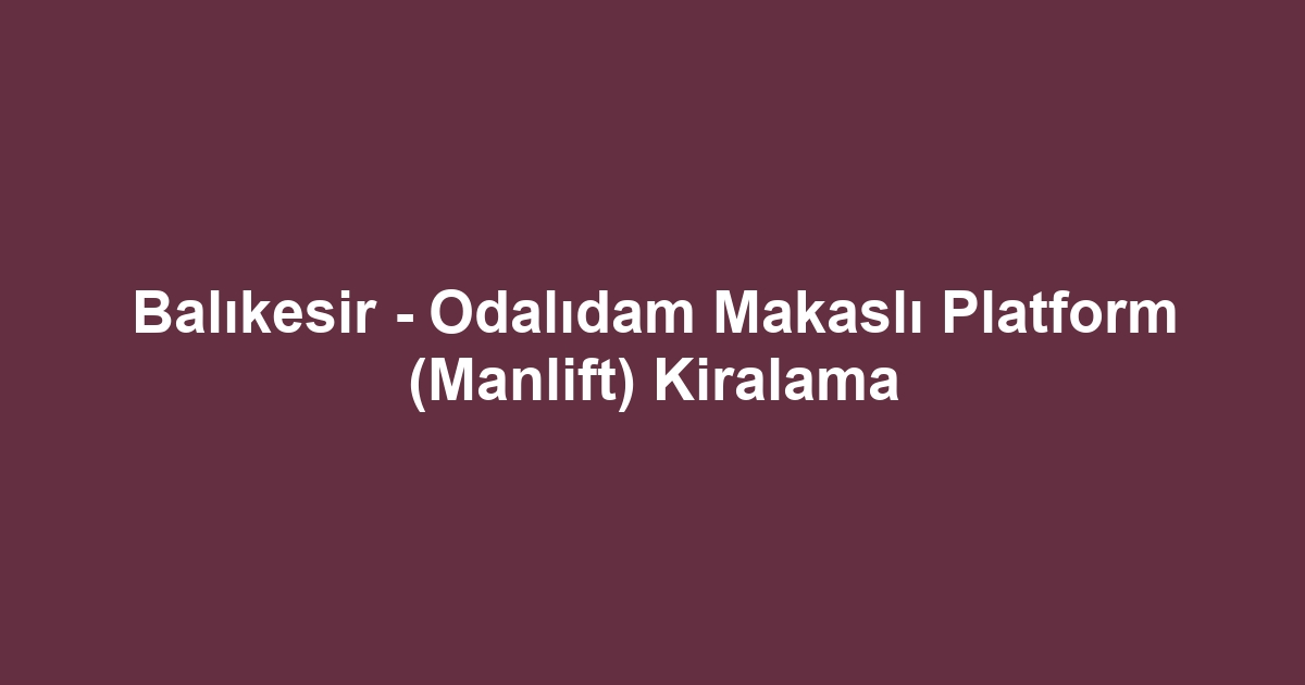 Balıkesir - Odalıdam Makaslı Platform (Manlift) Kiralama