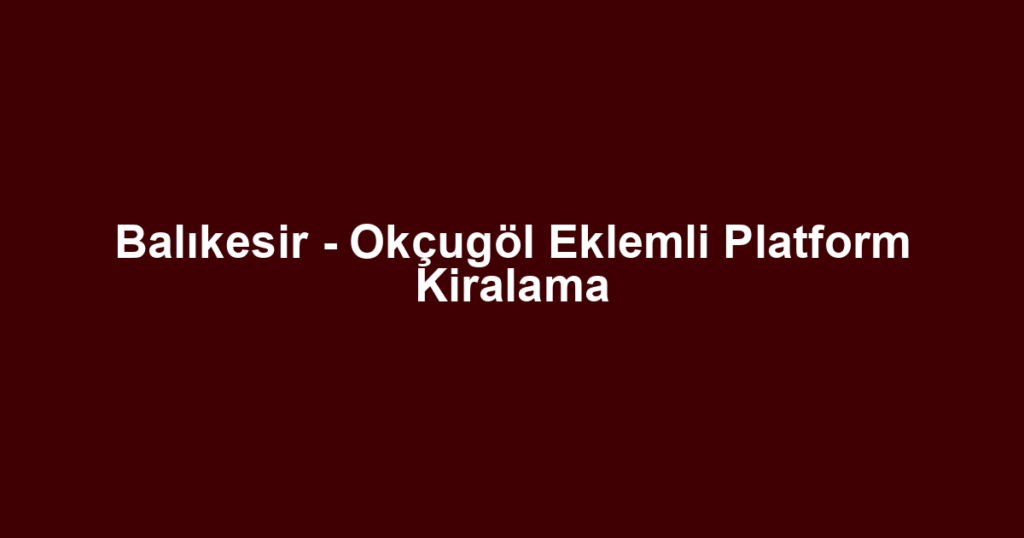 Balıkesir - Okçugöl Eklemli Platform Kiralama