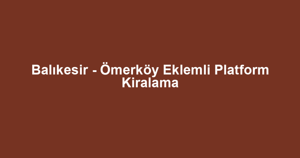 Balıkesir - Ömerköy Eklemli Platform Kiralama