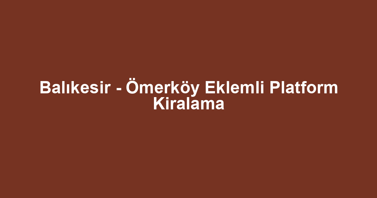 Balıkesir - Ömerköy Eklemli Platform Kiralama