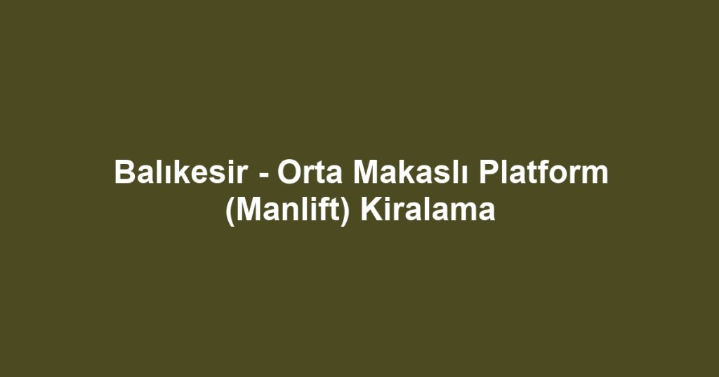 Balıkesir - Orta Makaslı Platform (Manlift) Kiralama