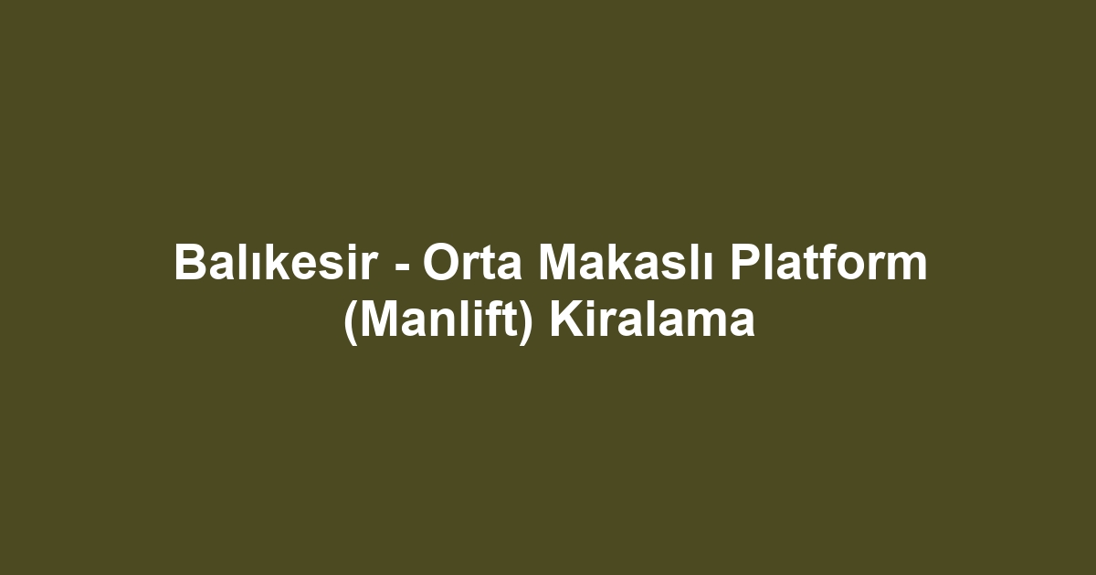 Balıkesir - Orta Makaslı Platform (Manlift) Kiralama