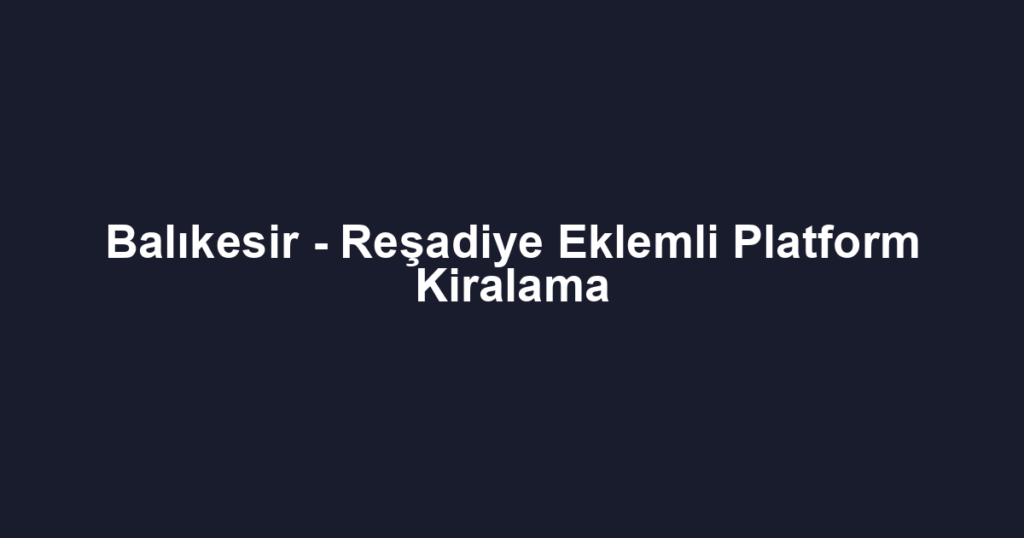 Balıkesir - Reşadiye Eklemli Platform Kiralama