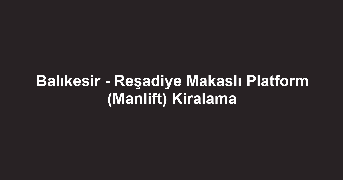 Balıkesir - Reşadiye Makaslı Platform (Manlift) Kiralama