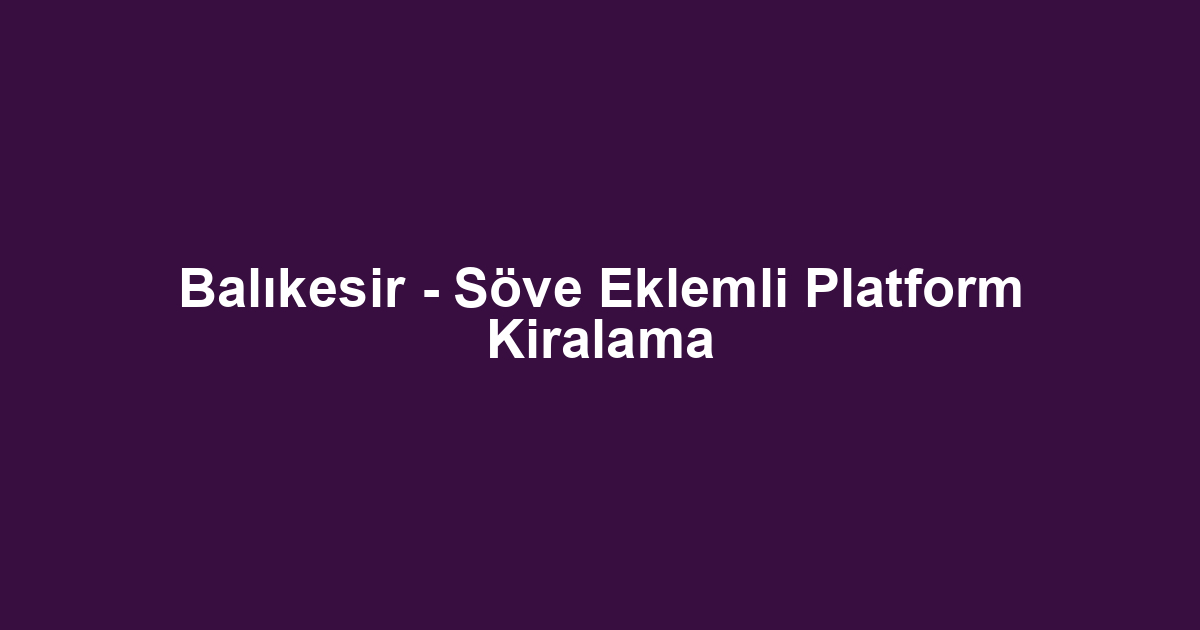Balıkesir - Söve Eklemli Platform Kiralama