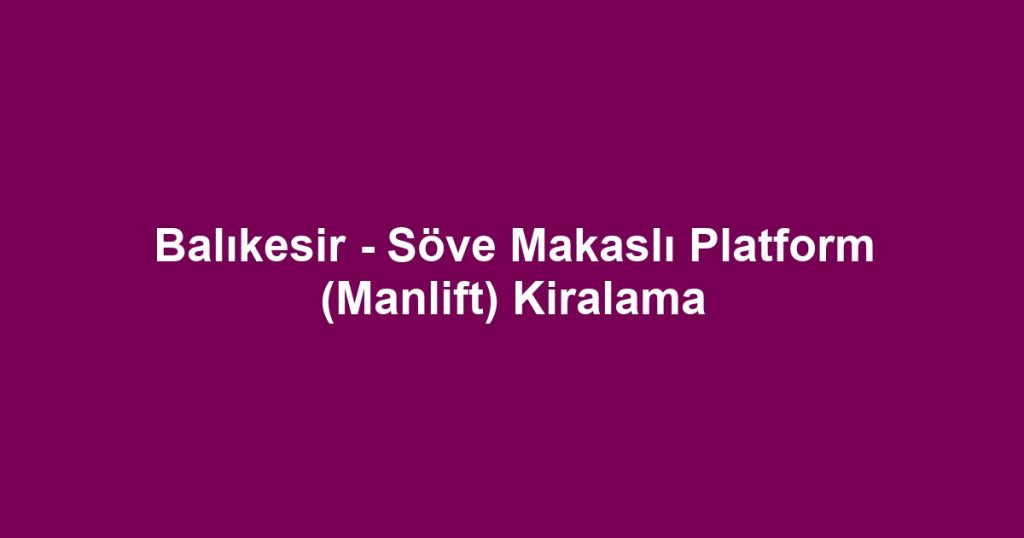 Balıkesir - Söve Makaslı Platform (Manlift) Kiralama