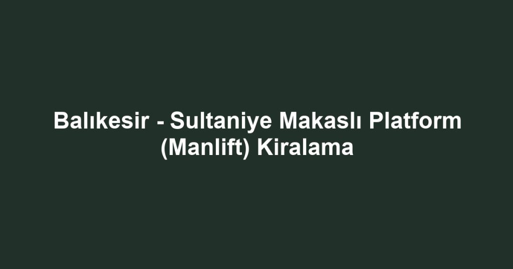 Balıkesir - Sultaniye Makaslı Platform (Manlift) Kiralama