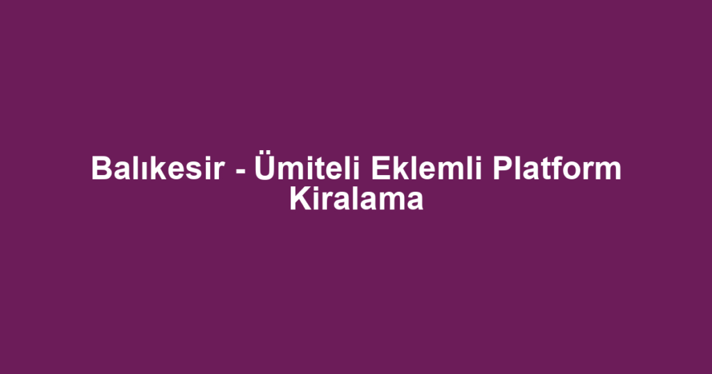 Balıkesir - Ümiteli Eklemli Platform Kiralama