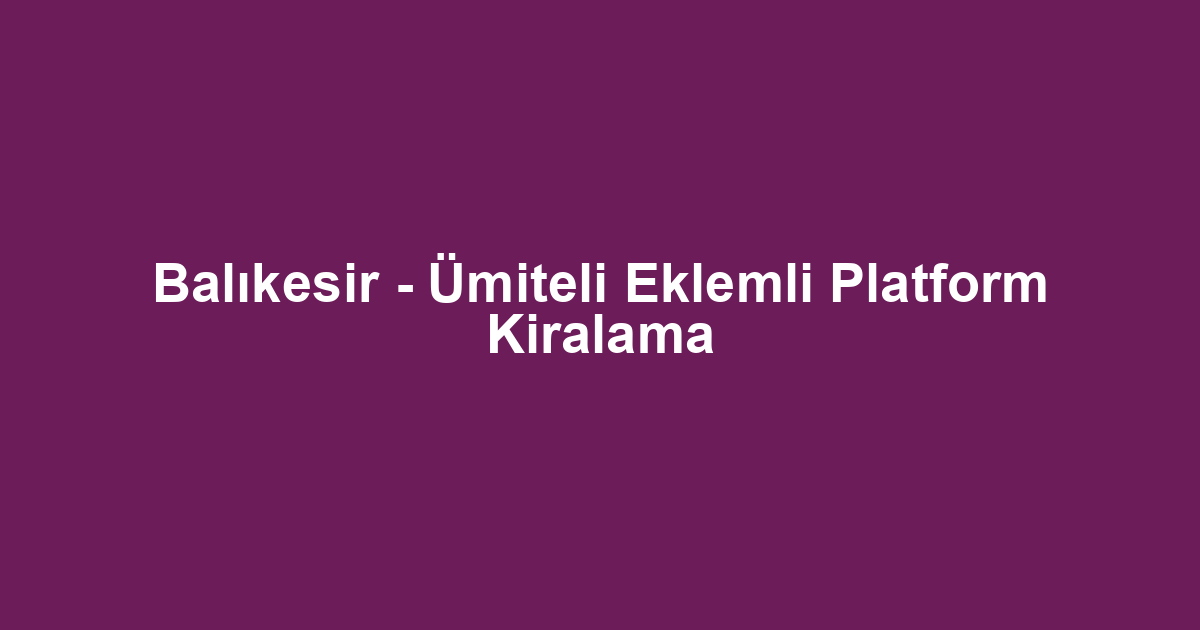 Balıkesir - Ümiteli Eklemli Platform Kiralama