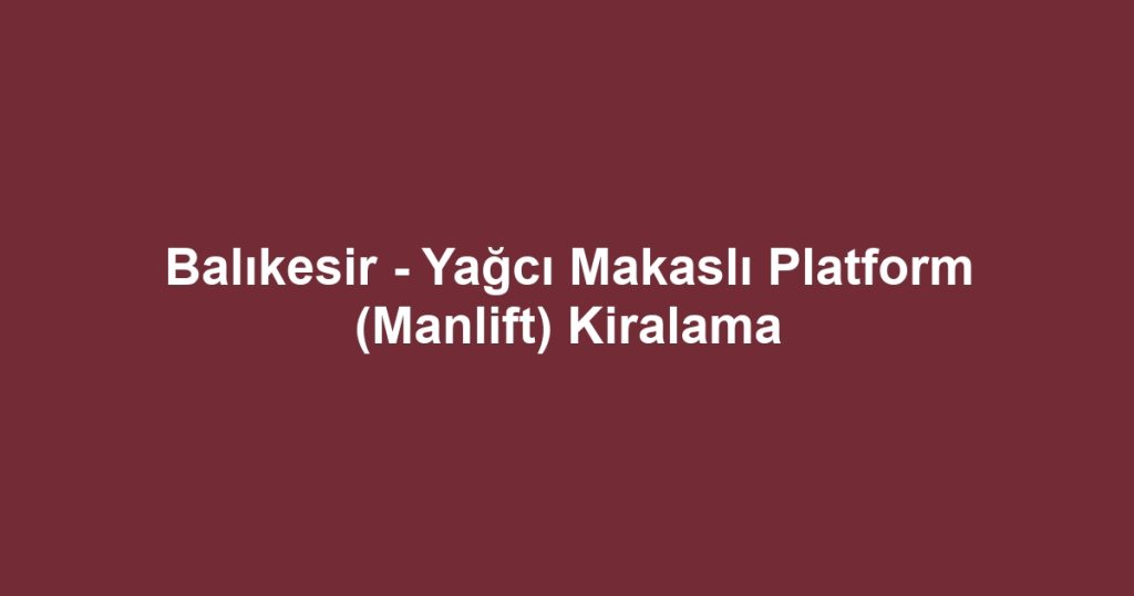Balıkesir - Yağcı Makaslı Platform (Manlift) Kiralama