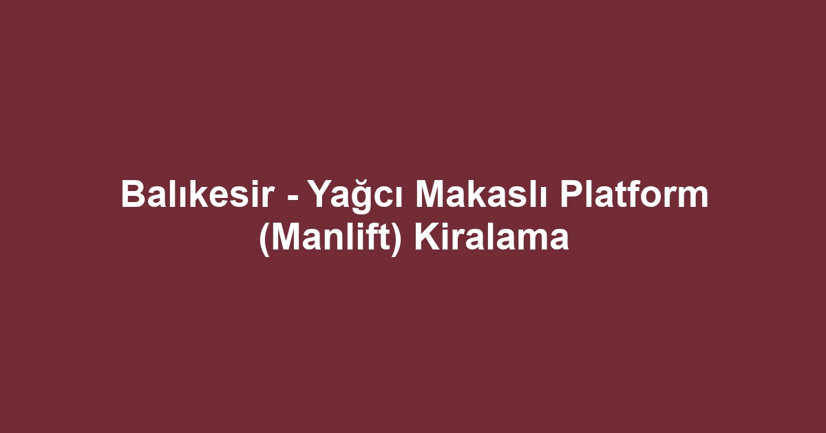Balıkesir - Yağcı Makaslı Platform (Manlift) Kiralama