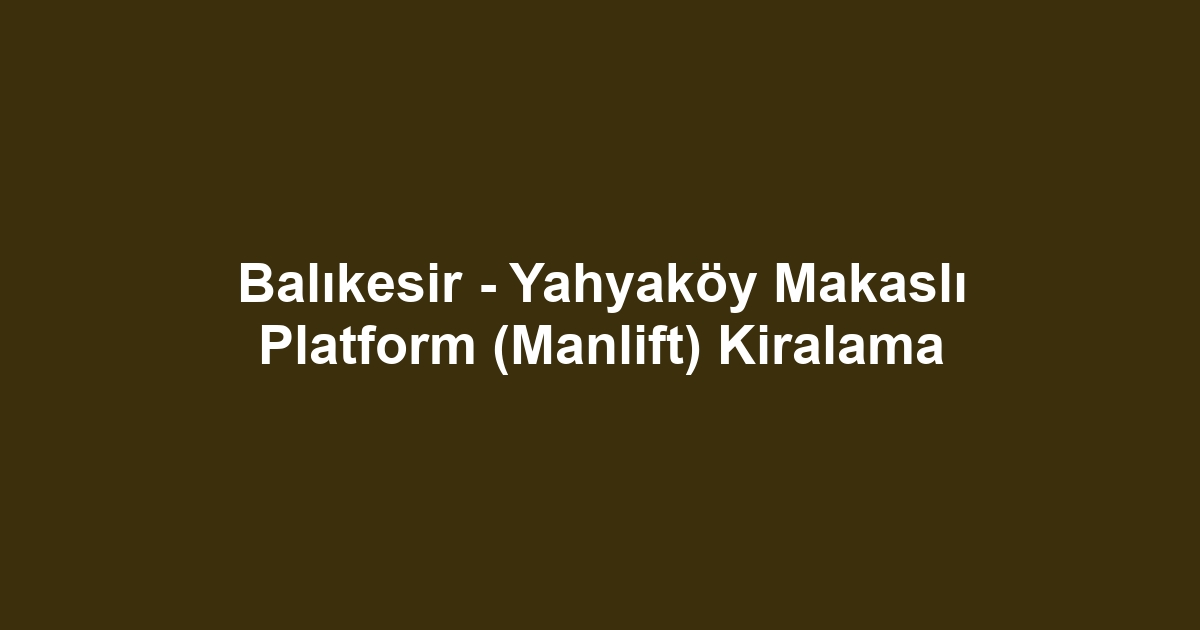 Balıkesir - Yahyaköy Makaslı Platform (Manlift) Kiralama