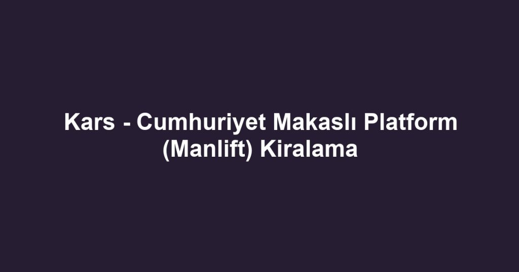 Kars - Cumhuriyet Makaslı Platform (Manlift) Kiralama