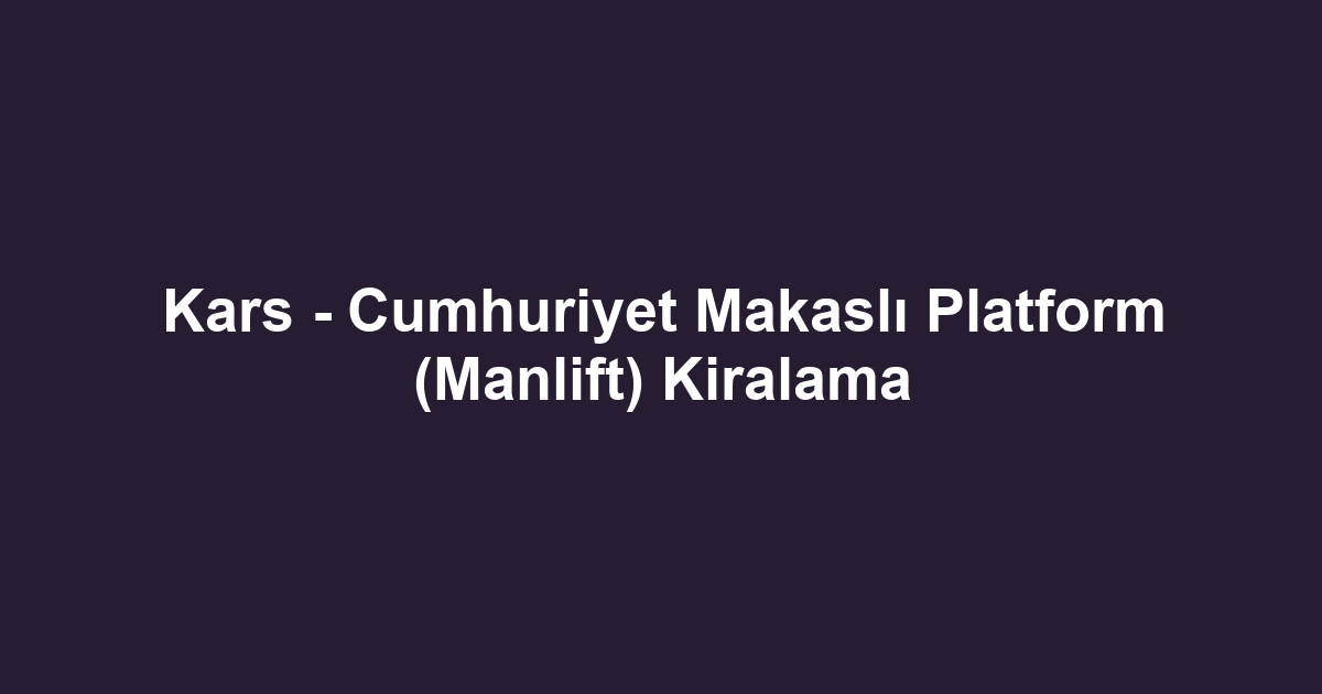 Kars - Cumhuriyet Makaslı Platform (Manlift) Kiralama