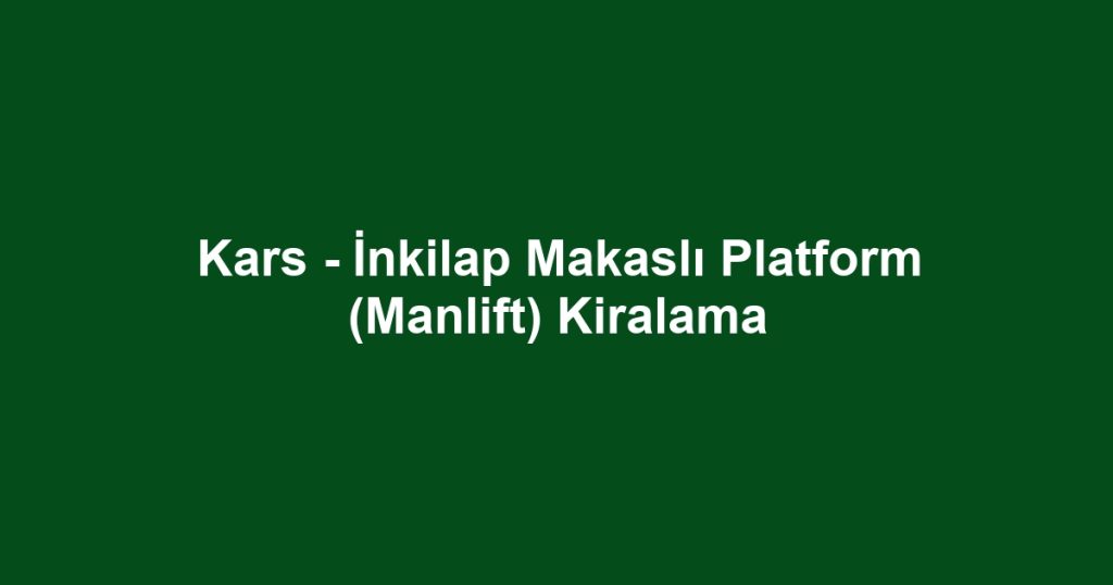 Kars - İnkilap Makaslı Platform (Manlift) Kiralama
