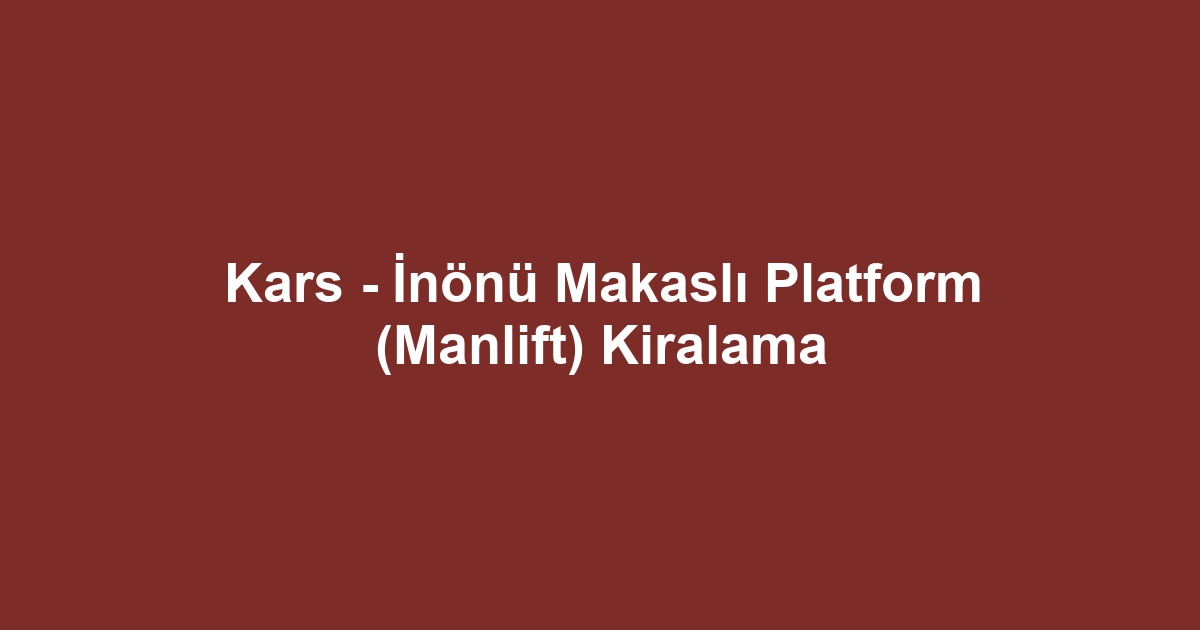 Kars - İnönü Makaslı Platform (Manlift) Kiralama