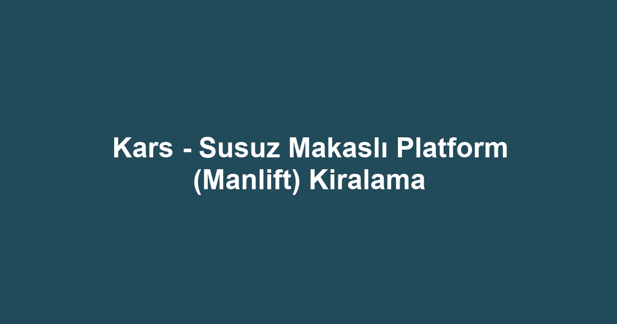 Kars - Susuz Makaslı Platform (Manlift) Kiralama