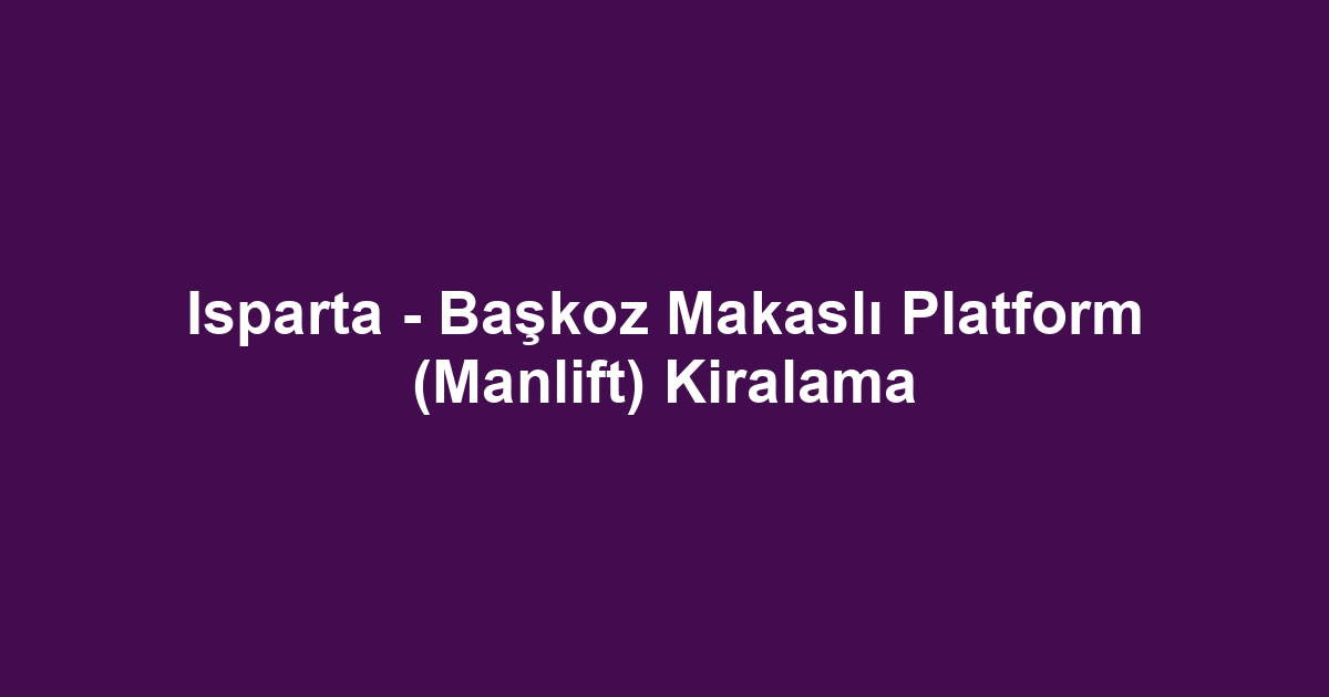Isparta - Başkoz Makaslı Platform (Manlift) Kiralama