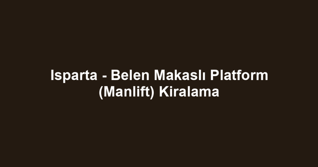 Isparta - Belen Makaslı Platform (Manlift) Kiralama