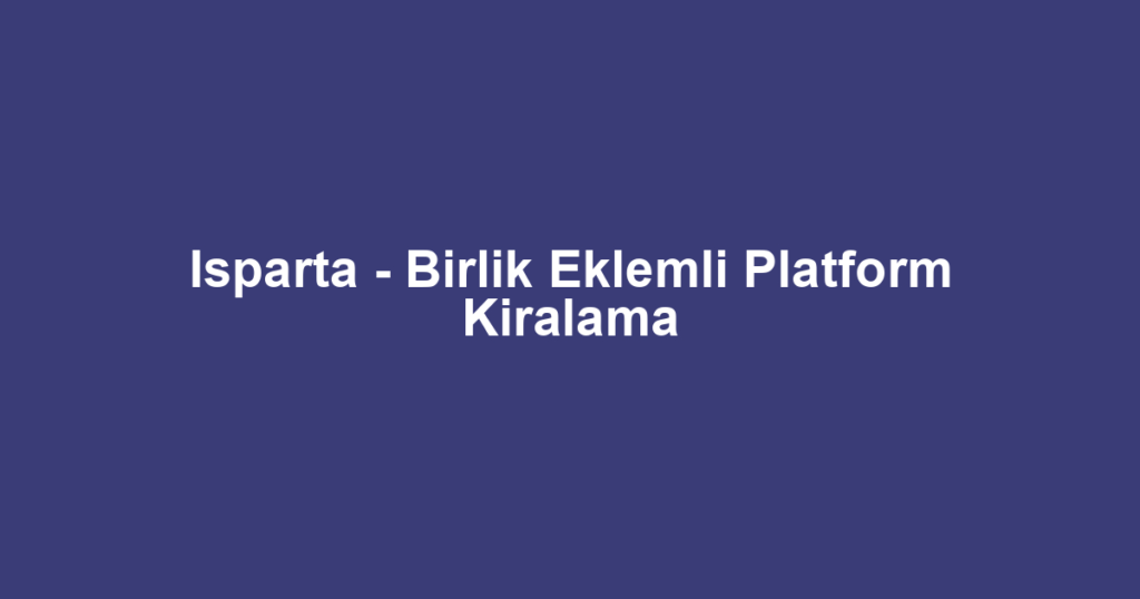 Isparta - Birlik Eklemli Platform Kiralama