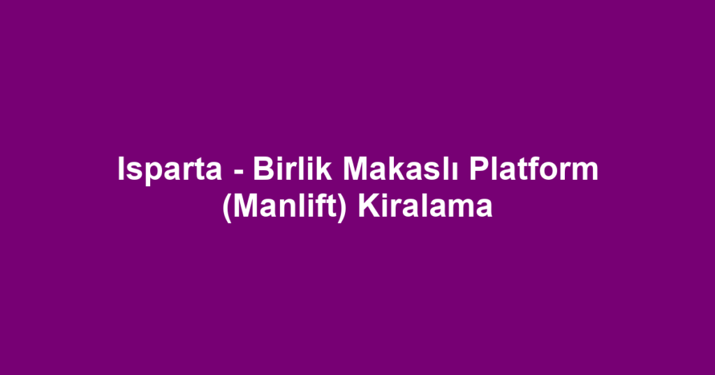 Isparta - Birlik Makaslı Platform (Manlift) Kiralama