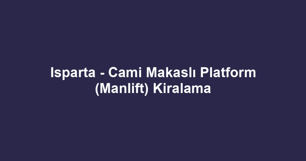 Isparta - Cami Makaslı Platform (Manlift) Kiralama