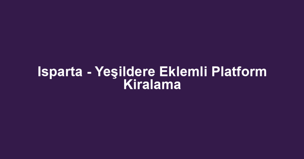 Isparta - Yeşildere Eklemli Platform Kiralama