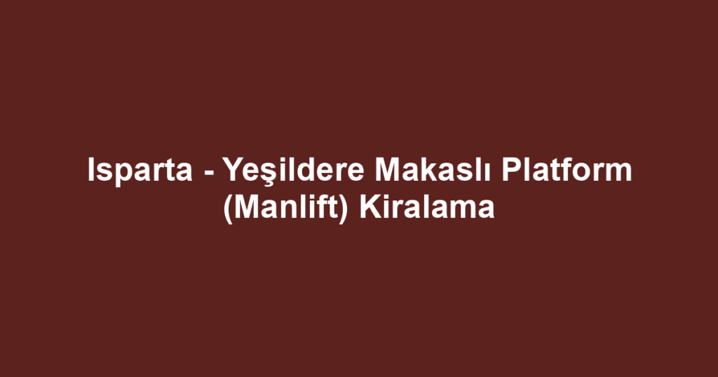 Isparta - Yeşildere Makaslı Platform (Manlift) Kiralama