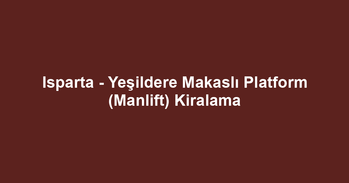 Isparta - Yeşildere Makaslı Platform (Manlift) Kiralama