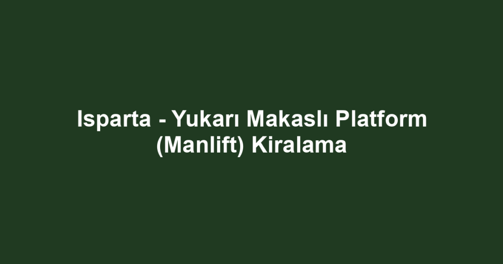 Isparta - Yukarı Makaslı Platform (Manlift) Kiralama