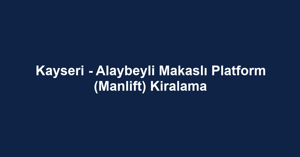 Kayseri - Alaybeyli Makaslı Platform (Manlift) Kiralama