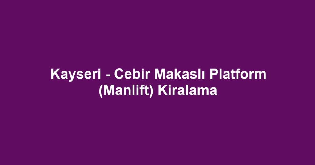 Kayseri - Cebir Makaslı Platform (Manlift) Kiralama