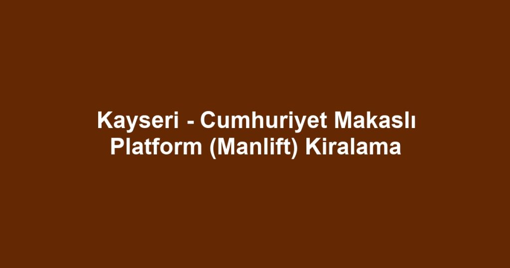 Kayseri - Cumhuriyet Makaslı Platform (Manlift) Kiralama