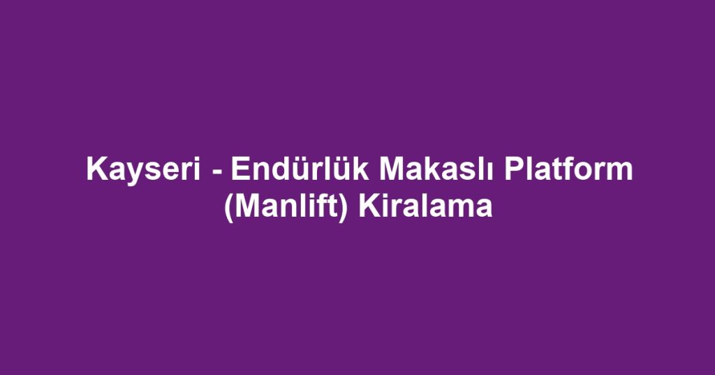 Kayseri - Endürlük Makaslı Platform (Manlift) Kiralama