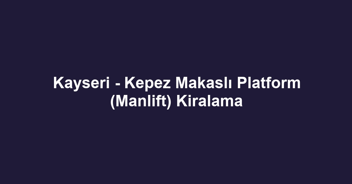 Kayseri - Kepez Makaslı Platform (Manlift) Kiralama