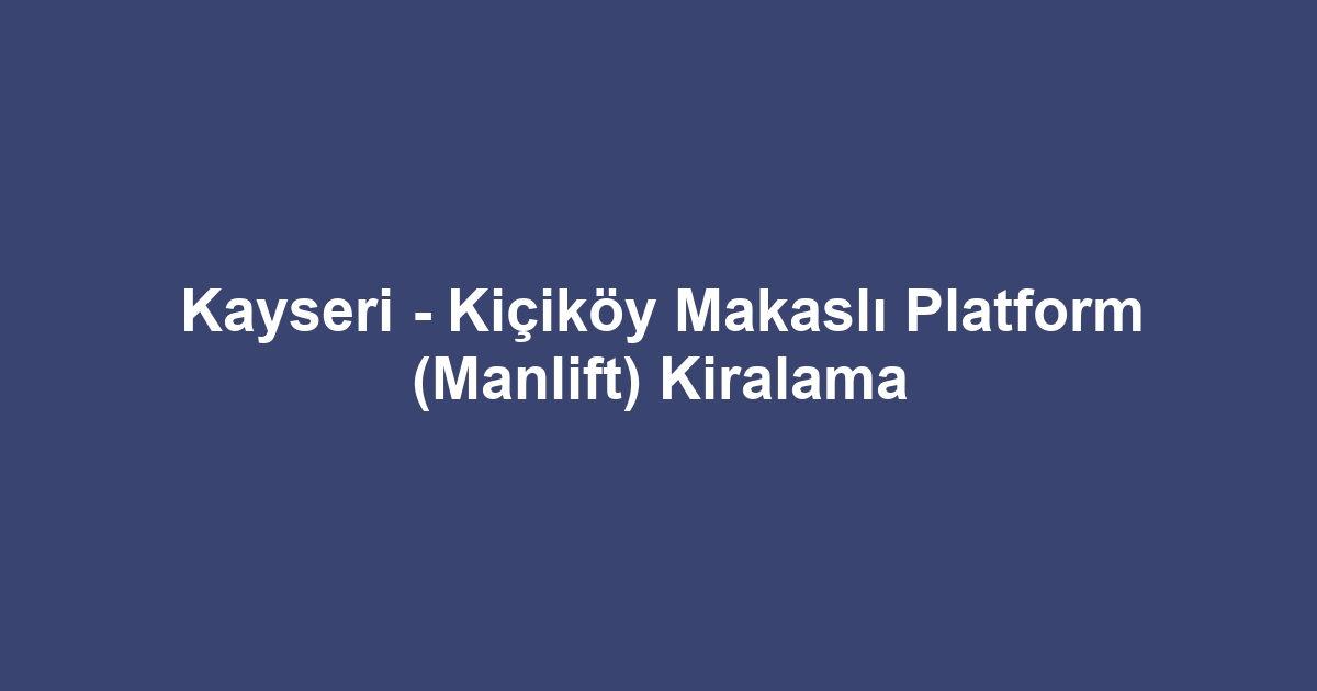 Kayseri - Kiçiköy Makaslı Platform (Manlift) Kiralama