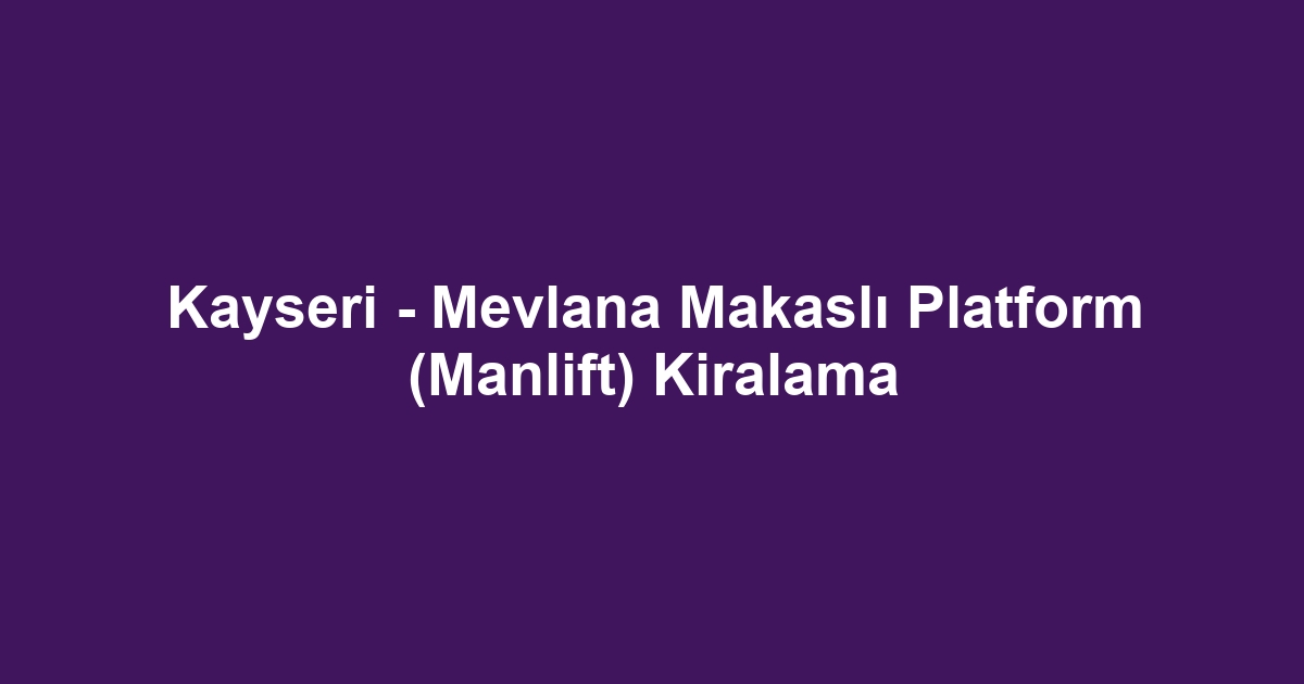 Kayseri - Mevlana Makaslı Platform (Manlift) Kiralama