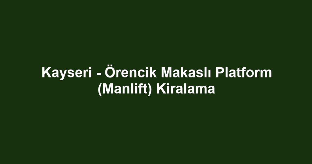 Kayseri - Örencik Makaslı Platform (Manlift) Kiralama