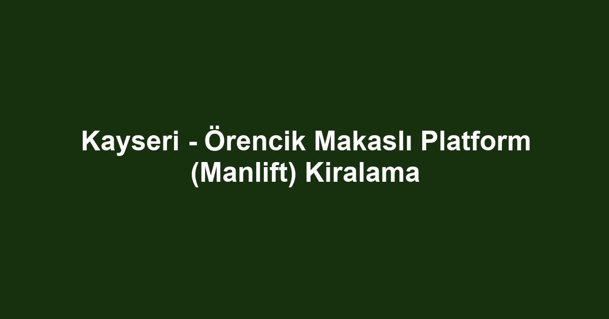 Kayseri - Örencik Makaslı Platform (Manlift) Kiralama