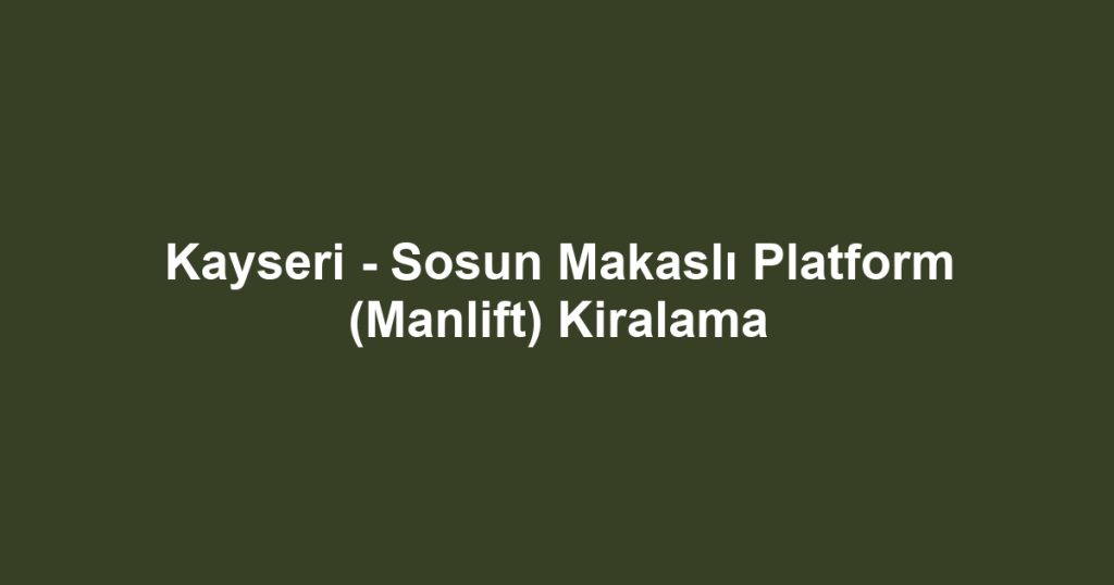 Kayseri - Sosun Makaslı Platform (Manlift) Kiralama