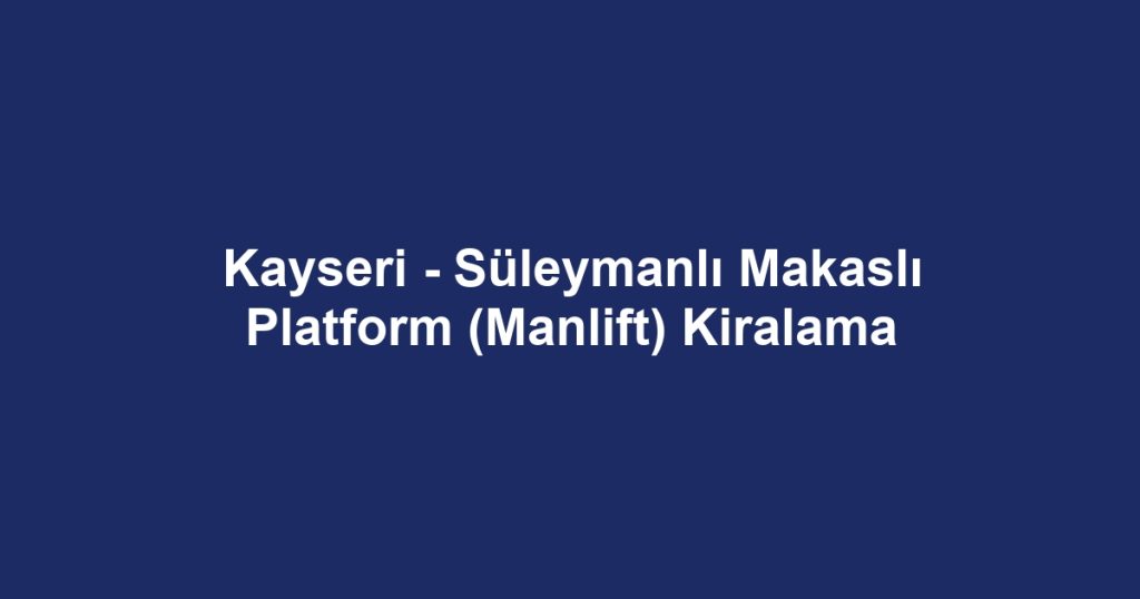 Kayseri - Süleymanlı Makaslı Platform (Manlift) Kiralama