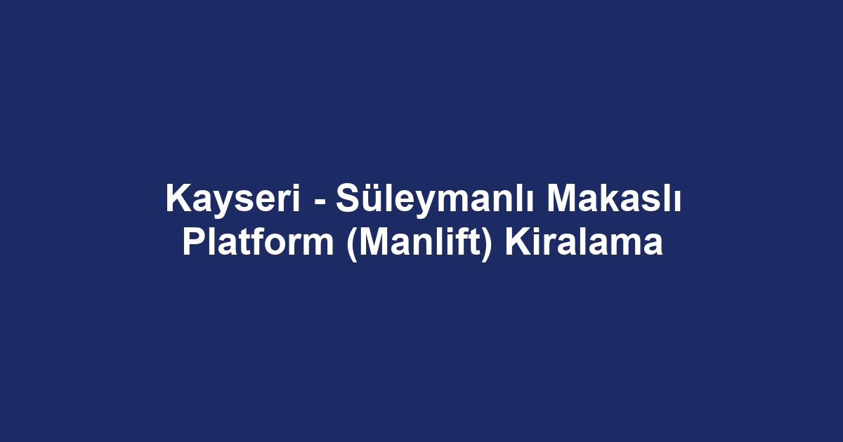 Kayseri - Süleymanlı Makaslı Platform (Manlift) Kiralama